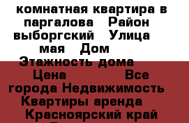 1 комнатная квартира в паргалова › Район ­ выборгский › Улица ­ 1 мая › Дом ­ 54 › Этажность дома ­ 5 › Цена ­ 20 000 - Все города Недвижимость » Квартиры аренда   . Красноярский край,Бородино г.